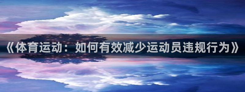 速8体育网：《体育运动：如何有效减少运动员违规行为》